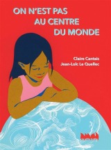 On n’est pas au centre du monde - Jean-Loïc Le Quellec - Claire Cantais - Éditions la Ville brûle